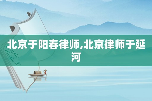 北京于陽春律師,北京律師于延河