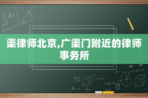 渠律師北京,廣渠門附近的律師事務(wù)所