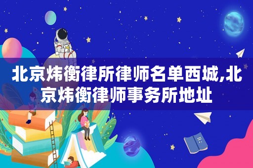北京煒衡律所律師名單西城,北京煒衡律師事務所地址