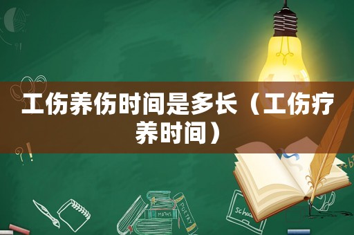 工傷養傷時間是多長（工傷療養時間）
