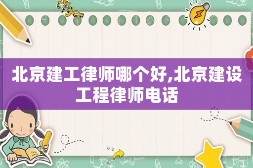 北京建工律師哪個好,北京建設工程律師電話