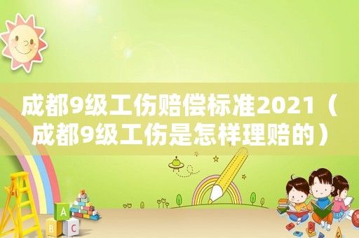 成都9級(jí)工傷賠償標(biāo)準(zhǔn)2021（成都9級(jí)工傷是怎樣理賠的）