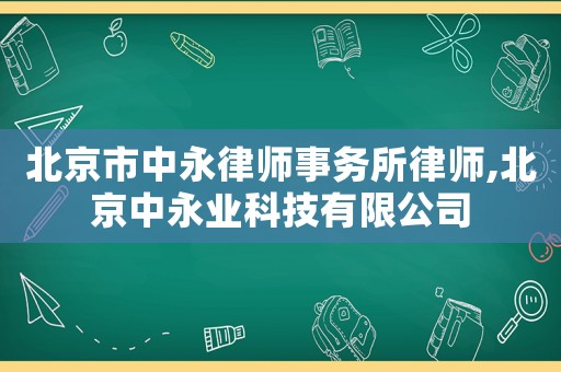 北京市中永律師事務所律師,北京中永業科技有限公司