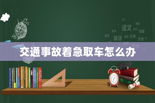 交通事故著急取車怎么辦