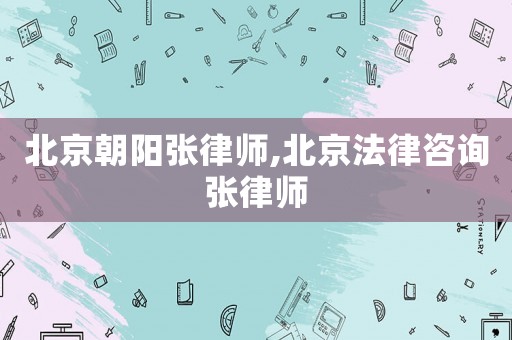 北京朝陽張律師,北京法律咨詢張律師