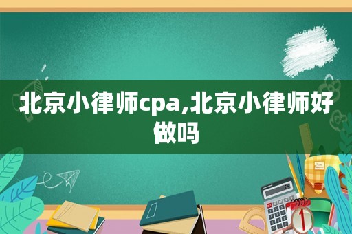 北京小律師cpa,北京小律師好做嗎