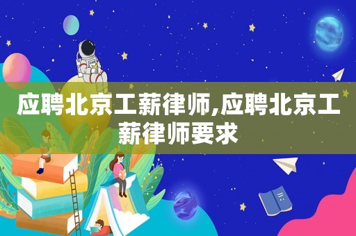 應聘北京工薪律師,應聘北京工薪律師要求