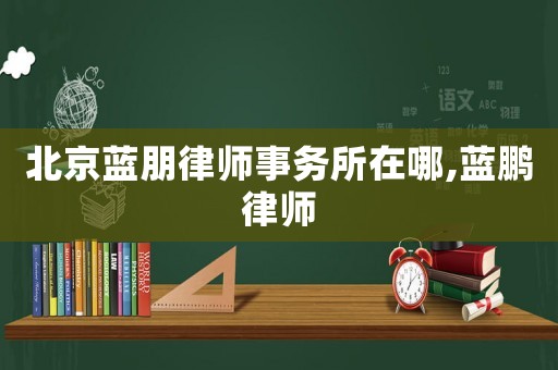 北京藍朋律師事務所在哪,藍鵬律師