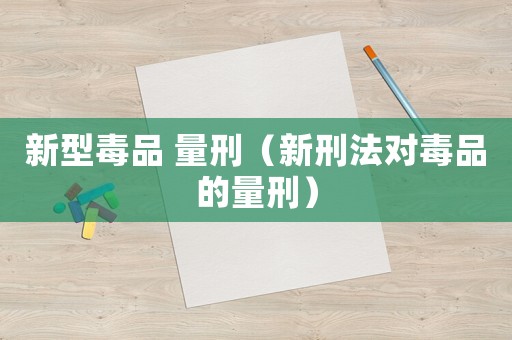 新型毒品 量刑（新刑法對毒品的量刑）