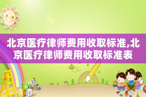 北京醫(yī)療律師費(fèi)用收取標(biāo)準(zhǔn),北京醫(yī)療律師費(fèi)用收取標(biāo)準(zhǔn)表