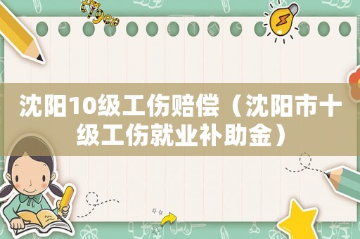 沈陽10級工傷賠償（沈陽市十級工傷就業補助金）