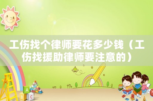 工傷找個律師要花多少錢（工傷找援助律師要注意的）