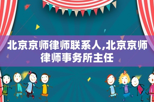 北京京師律師聯系人,北京京師律師事務所主任