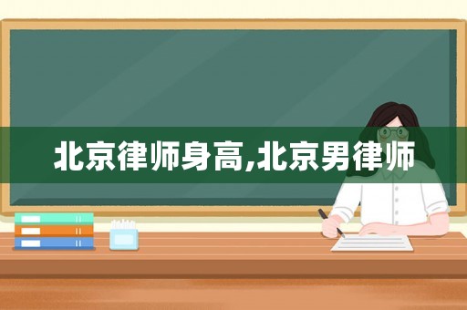北京律師身高,北京男律師