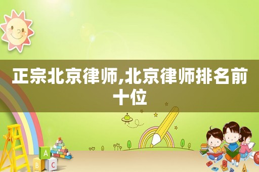 正宗北京律師,北京律師排名前十位