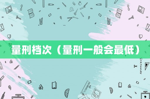 量刑檔次（量刑一般會(huì)最低）