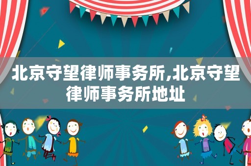 北京守望律師事務(wù)所,北京守望律師事務(wù)所地址