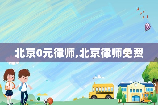 北京0元律師,北京律師免費(fèi)