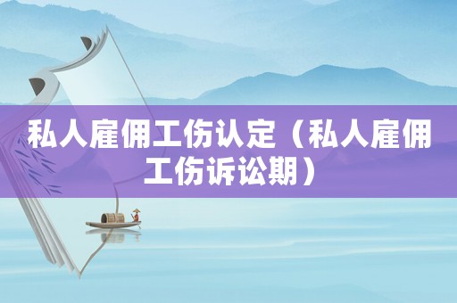 私人雇傭工傷認定（私人雇傭工傷訴訟期）