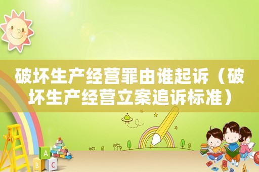 破壞生產經營罪由誰起訴（破壞生產經營立案追訴標準）