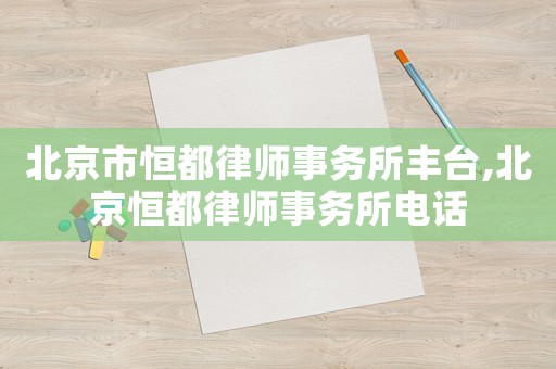 北京市恒都律師事務所豐臺,北京恒都律師事務所電話