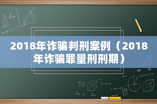 2018年詐騙判刑案例（2018年詐騙罪量刑刑期）