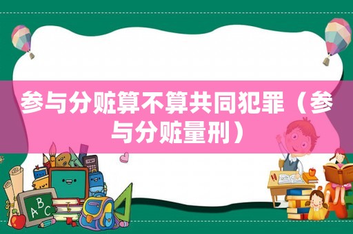 參與分贓算不算共同犯罪（參與分贓量刑）