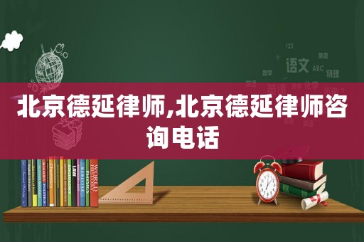 北京德延律師,北京德延律師咨詢電話