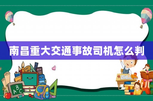 南昌重大交通事故司機怎么判