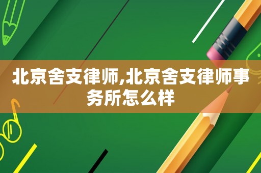 北京舍支律師,北京舍支律師事務所怎么樣