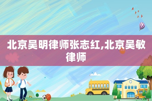 北京吳明律師張志紅,北京吳敏律師