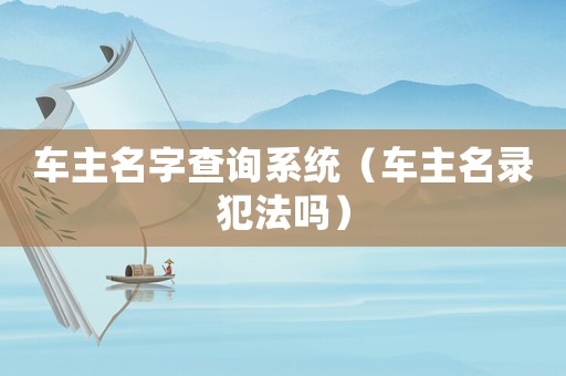 車主名字查詢系統（車主名錄犯法嗎）