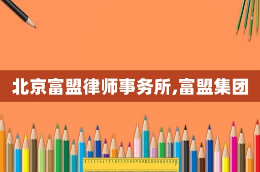 北京富盟律師事務所,富盟集團