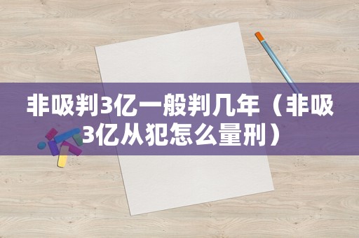 非吸判3億一般判幾年（非吸3億從犯怎么量刑）