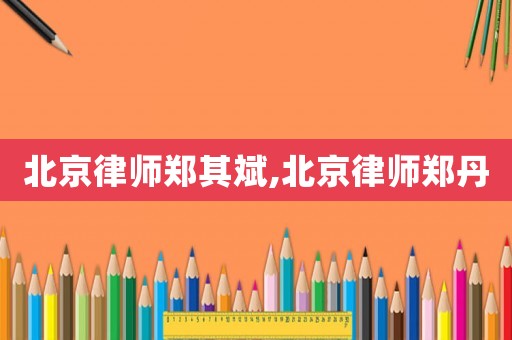 北京律師鄭其斌,北京律師鄭丹