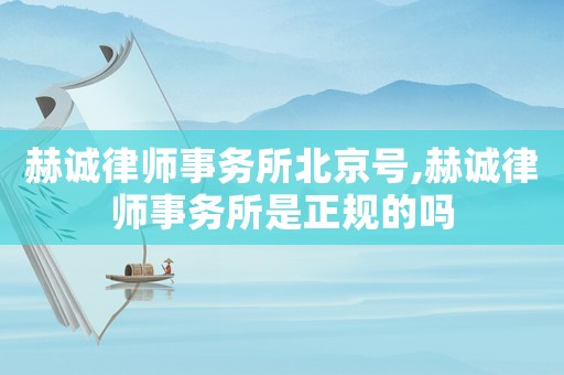 赫誠律師事務(wù)所北京號,赫誠律師事務(wù)所是正規(guī)的嗎