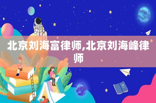 北京劉海富律師,北京劉海峰律師