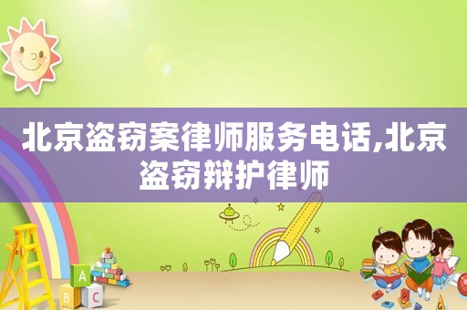北京盜竊案律師服務電話,北京盜竊辯護律師