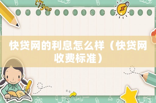 快貸網的利息怎么樣（快貸網收費標準）