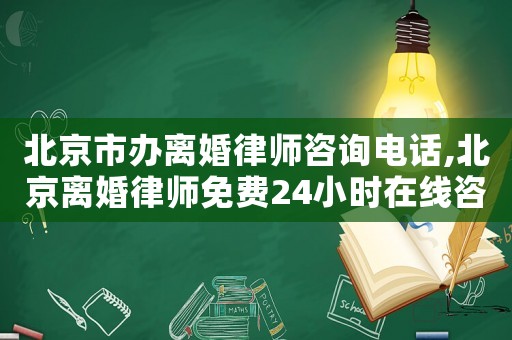 北京市辦離婚律師咨詢電話,北京離婚律師免費24小時在線咨詢