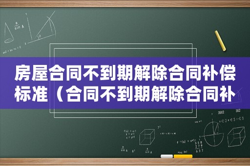 房屋合同不到期解除合同補償標準（合同不到期解除合同補償標準）