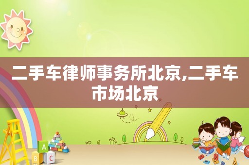 二手車律師事務所北京,二手車市場北京