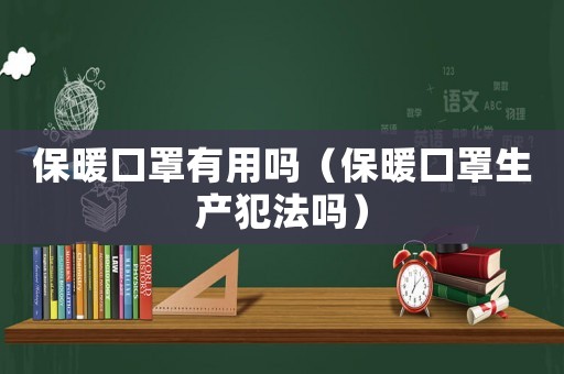 保暖口罩有用嗎（保暖口罩生產犯法嗎）