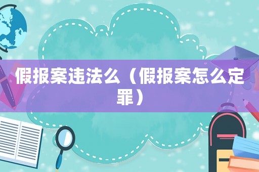 假報案違法么（假報案怎么定罪）
