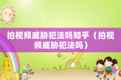 拍視頻威脅犯法嗎知乎（拍視頻威脅犯法嗎）