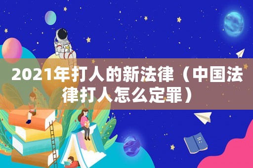 2021年打人的新法律（中國法律打人怎么定罪）