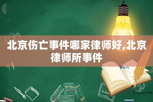 北京傷亡事件哪家律師好,北京律師所事件