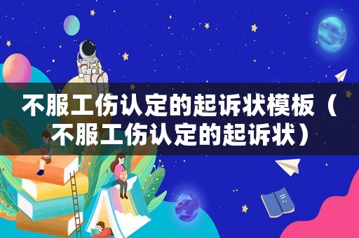 不服工傷認(rèn)定的起訴狀模板（不服工傷認(rèn)定的起訴狀）