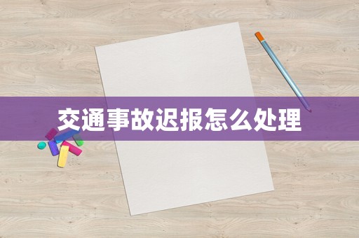 交通事故遲報(bào)怎么處理
