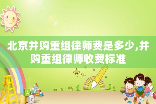 北京并購重組律師費是多少,并購重組律師收費標準